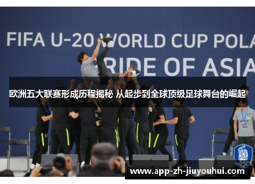 欧洲五大联赛形成历程揭秘 从起步到全球顶级足球舞台的崛起 欧洲五大联赛形成历程揭秘 从起步到全球顶级足球舞台的崛起
