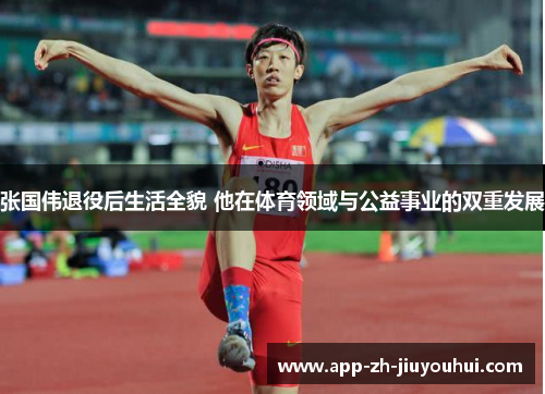 张国伟退役后生活全貌 他在体育领域与公益事业的双重发展