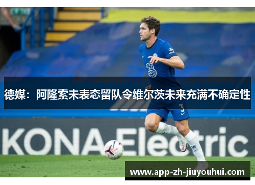 德媒：阿隆索未表态留队令维尔茨未来充满不确定性