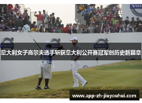 意大利女子高尔夫选手斩获意大利公开赛冠军创历史新篇章 意大利女子高尔夫选手斩获意大利公开赛冠军创历史新篇章