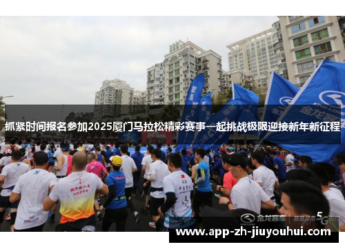 抓紧时间报名参加2025厦门马拉松精彩赛事一起挑战极限迎接新年新征程