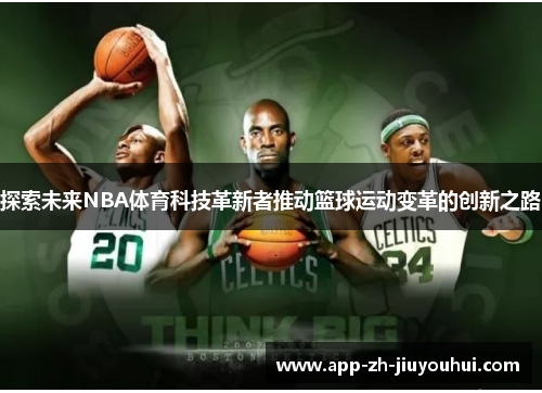 探索未来NBA体育科技革新者推动篮球运动变革的创新之路 探索未来NBA体育科技革新者推动篮球运动变革的创新之路