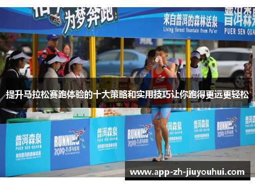 提升马拉松赛跑体验的十大策略和实用技巧让你跑得更远更轻松 提升马拉松赛跑体验的十大策略和实用技巧让你跑得更远更轻松