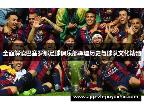 全面解读巴塞罗那足球俱乐部辉煌历史与球队文化精髓
