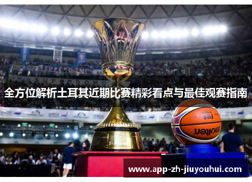 全方位解析土耳其近期比赛精彩看点与最佳观赛指南