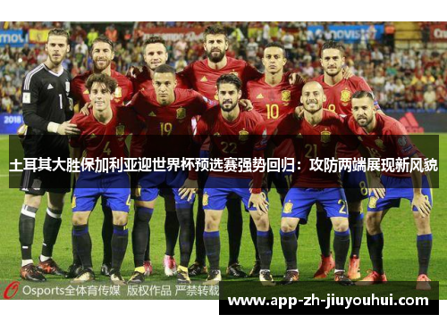 土耳其大胜保加利亚迎世界杯预选赛强势回归:攻防两端展现新风貌 土耳其大胜保加利亚迎世界杯预选赛强势回归:攻防两端展现新风貌