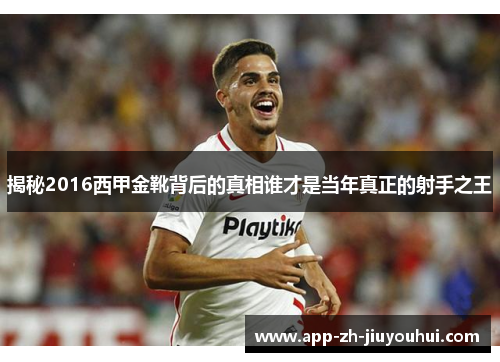 揭秘2016西甲金靴背后的真相谁才是当年真正的射手之王 揭秘2016西甲金靴背后的真相谁才是当年真正的射手之王