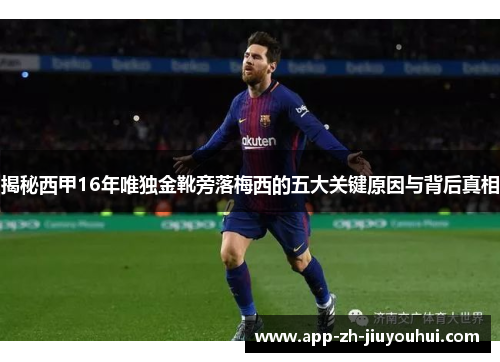 揭秘西甲16年唯独金靴旁落梅西的五大关键原因与背后真相 揭秘西甲16年唯独金靴旁落梅西的五大关键原因与背后真相