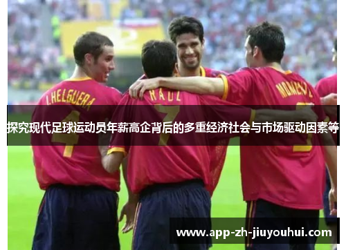 探究现代足球运动员年薪高企背后的多重经济社会与市场驱动因素等