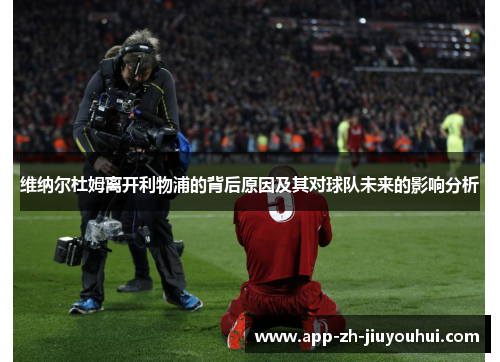 维纳尔杜姆离开利物浦的背后原因及其对球队未来的影响分析