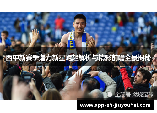 西甲新赛季潜力新星崛起解析与精彩前瞻全景揭秘