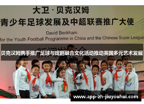 贝克汉姆携手推广足球与戏剧融合文化活动推动英国多元艺术发展