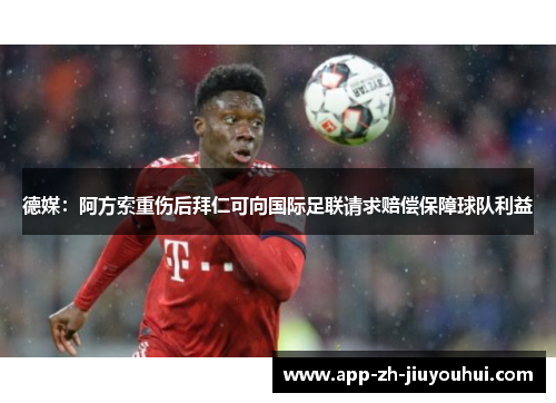 德媒：阿方索重伤后拜仁可向国际足联请求赔偿保障球队利益