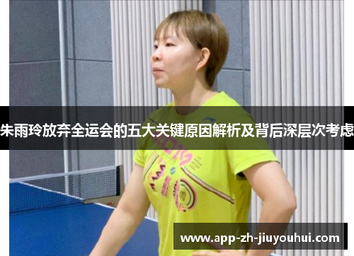 朱雨玲放弃全运会的五大关键原因解析及背后深层次考虑