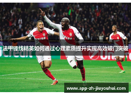 法甲锋线精英如何通过心理素质提升实现高效破门突破 法甲锋线精英如何通过心理素质提升实现高效破门突破