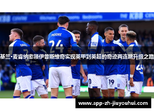 基兰·麦肯纳率领伊普斯维奇实现英甲到英超的奇迹两连跳升级之路