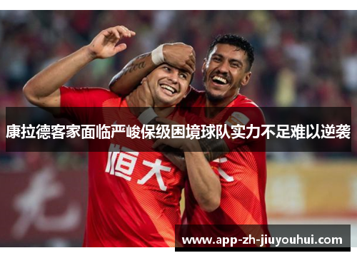 康拉德客家面临严峻保级困境球队实力不足难以逆袭