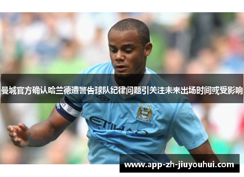曼城官方确认哈兰德遭警告球队纪律问题引关注未来出场时间或受影响