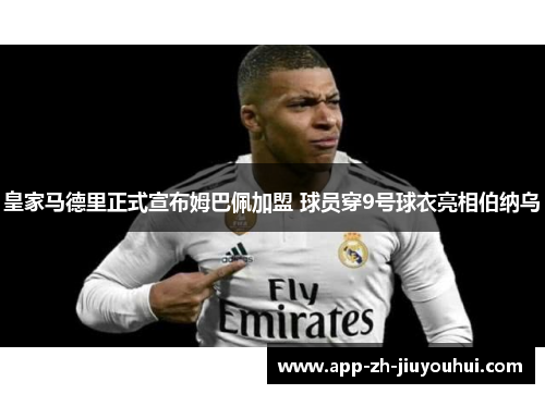 皇家马德里正式宣布姆巴佩加盟 球员穿9号球衣亮相伯纳乌