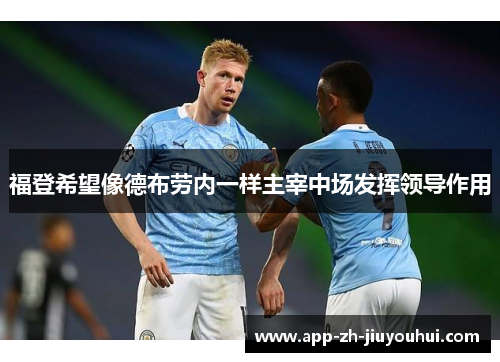 福登希望像德布劳内一样主宰中场发挥领导作用 福登希望像德布劳内一样主宰中场发挥领导作用