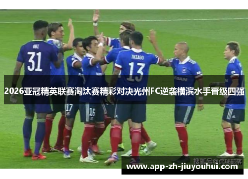 2026亚冠精英联赛淘汰赛精彩对决光州FC逆袭横滨水手晋级四强 2026亚冠精英联赛淘汰赛精彩对决光州FC逆袭横滨水手晋级四强