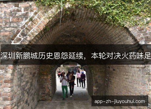 深圳新鹏城历史恩怨延续,本轮对决火药味足 深圳新鹏城历史恩怨延续,本轮对决火药味足