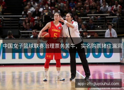 中国女子篮球联赛治理票务黄牛，实名购票堵住漏洞